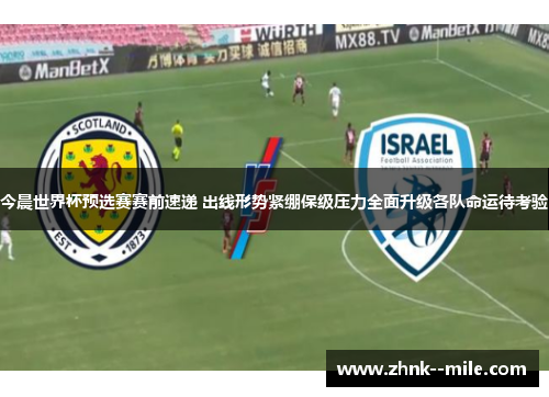今晨世界杯预选赛赛前速递 出线形势紧绷保级压力全面升级各队命运待考验