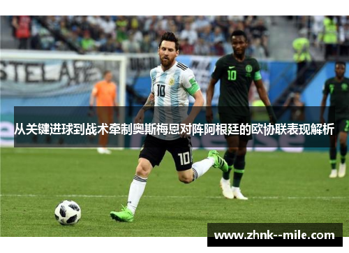 从关键进球到战术牵制奥斯梅恩对阵阿根廷的欧协联表现解析