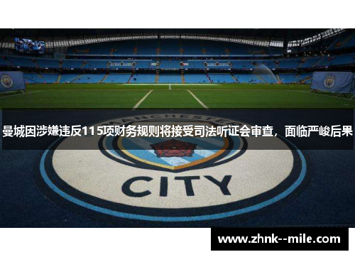 曼城因涉嫌违反115项财务规则将接受司法听证会审查，面临严峻后果