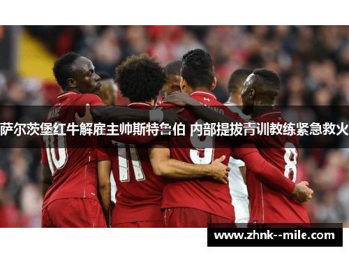 萨尔茨堡红牛解雇主帅斯特鲁伯 内部提拔青训教练紧急救火