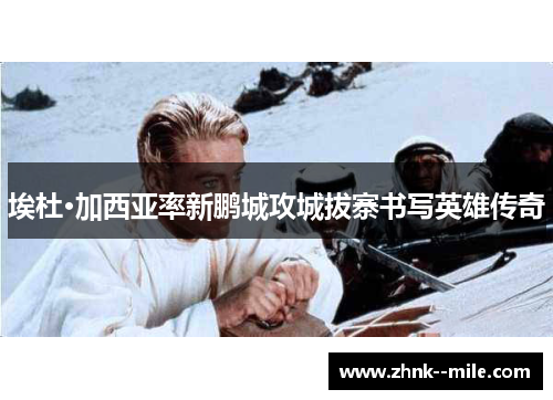 埃杜·加西亚率新鹏城攻城拔寨书写英雄传奇