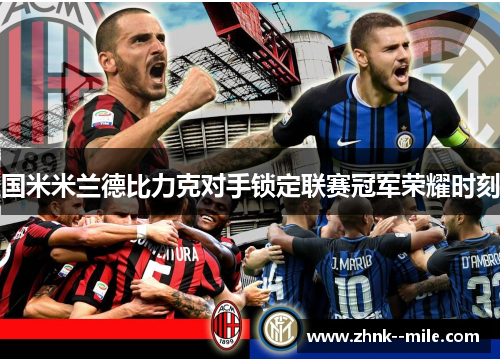 国米米兰德比力克对手锁定联赛冠军荣耀时刻