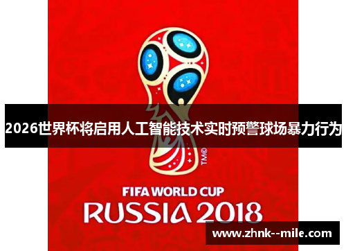 2026世界杯将启用人工智能技术实时预警球场暴力行为