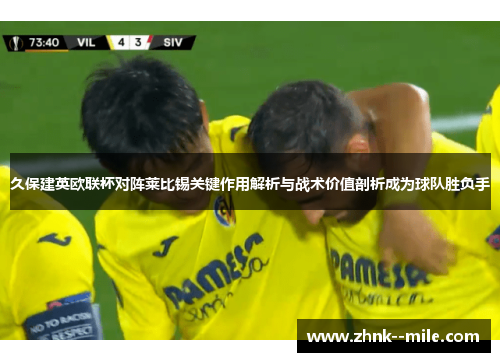 久保建英欧联杯对阵莱比锡关键作用解析与战术价值剖析成为球队胜负手