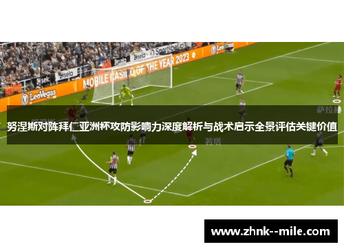 努涅斯对阵拜仁亚洲杯攻防影响力深度解析与战术启示全景评估关键价值