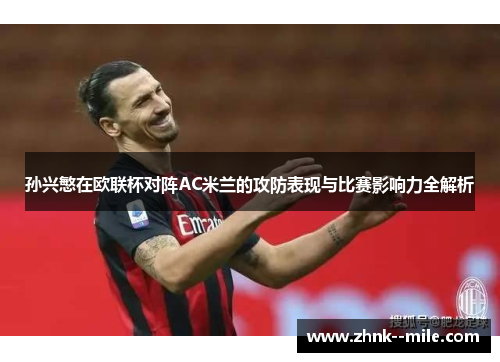 孙兴慜在欧联杯对阵AC米兰的攻防表现与比赛影响力全解析