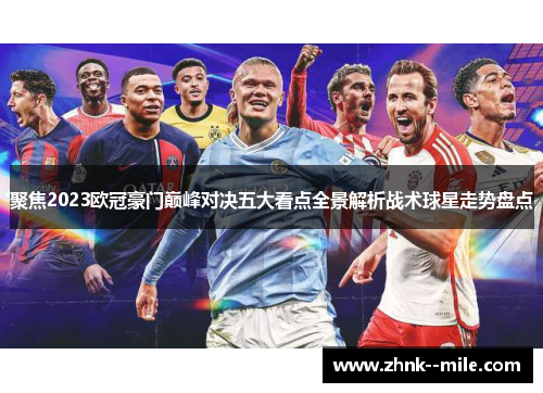 聚焦2023欧冠豪门巅峰对决五大看点全景解析战术球星走势盘点 聚焦2023欧冠豪门巅峰对决五大看点全景解析战术球星走势盘点