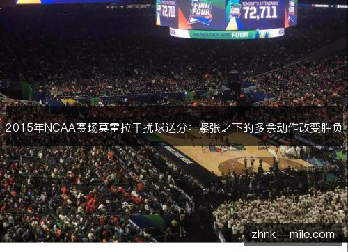 2015年NCAA赛场莫雷拉干扰球送分：紧张之下的多余动作改变胜负